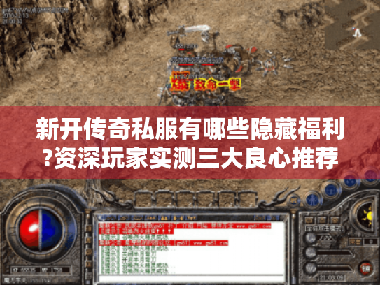 新开传奇私服有哪些隐藏福利?资深玩家实测三大良心推荐 新开传奇私服有哪些隐藏福利?资深玩家实测三大良心推荐