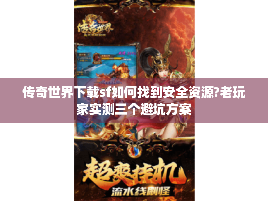 传奇世界下载sf如何找到安全资源?老玩家实测三个避坑方案 传奇世界下载sf如何找到安全资源?老玩家实测三个避坑方案