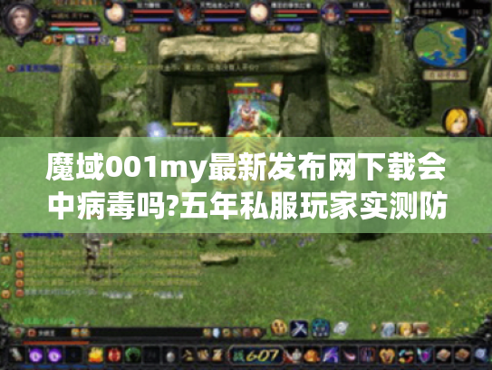 魔域001my最新发布网下载会中病毒吗?五年私服玩家实测防坑攻略 魔域001my最新发布网下载会中病毒吗?五年私服玩家实测防坑攻略