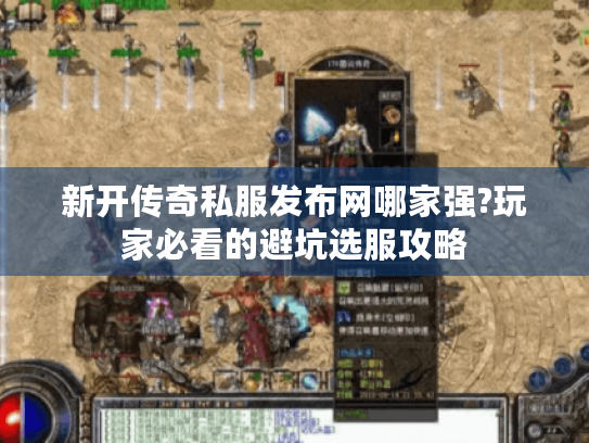 新开传奇私服发布网哪家强?玩家必看的避坑选服攻略 新开传奇私服发布网哪家强?玩家必看的避坑选服攻略