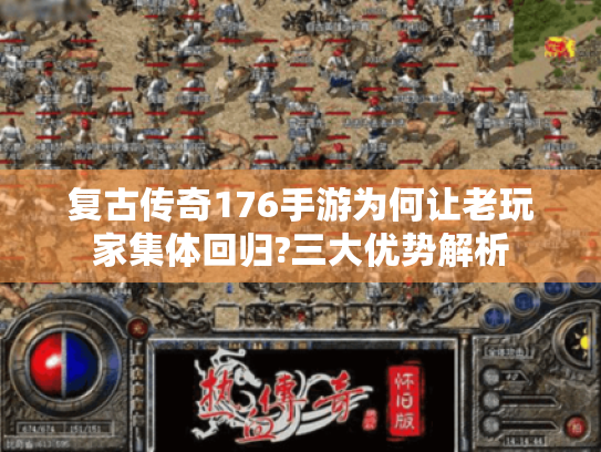 复古传奇176手游为何让老玩家集体回归?三大优势解析 复古传奇176手游为何让老玩家集体回归?三大优势解析