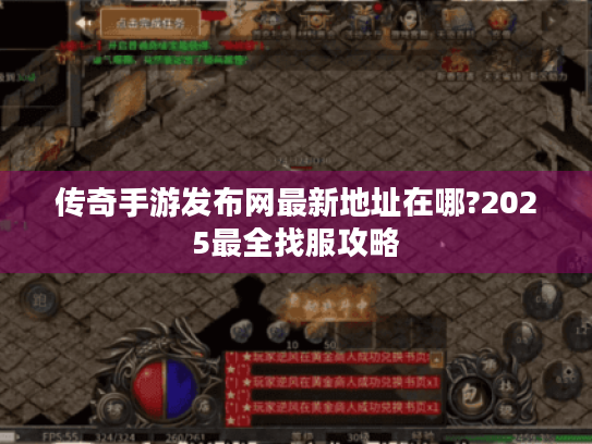 传奇手游发布网最新地址在哪?2025最全找服攻略 传奇手游发布网最新地址在哪?2025最全找服攻略