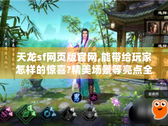 天龙sf网页版官网,能带给玩家怎样的惊喜?精美场景等亮点全揭秘