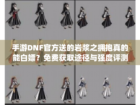 手游DNF官方送的岩浆之拥抱真的能白嫖?免费获取途径与强度评测 手游DNF官方送的岩浆之拥抱真的能白嫖?免费获取途径与强度评测