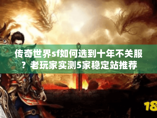 传奇世界sf如何选到十年不关服?老玩家实测5家稳定站推荐 传奇世界sf如何选到十年不关服?老玩家实测5家稳定站推荐