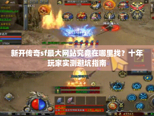 新开传奇sf最大网站究竟在哪里找?十年玩家实测避坑指南 新开传奇sf最大网站究竟在哪里找?十年玩家实测避坑指南