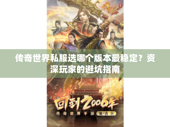 传奇世界私服选哪个版本最稳定?资深玩家的避坑指南 传奇世界私服选哪个版本最稳定?资深玩家的避坑指南