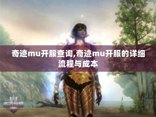 奇迹mu开服查询,奇迹mu开服的详细流程与成本 奇迹mu开服查询,奇迹mu开服的详细流程与成本
