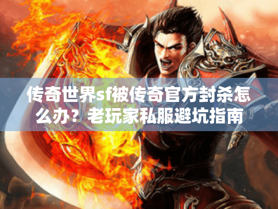 传奇世界sf被传奇官方封杀怎么办?老玩家私服避坑指南 传奇世界sf被传奇官方封杀怎么办?老玩家私服避坑指南