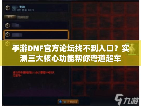 手游DNF官方论坛找不到入口?实测三大核心功能帮你弯道超车 手游DNF官方论坛找不到入口?实测三大核心功能帮你弯道超车