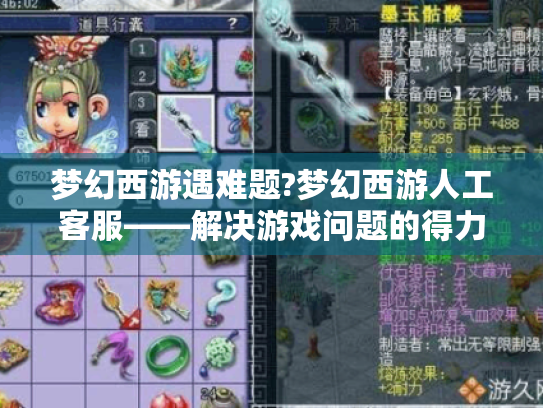 梦幻西游遇难题?梦幻西游人工客服——解决游戏问题的得力助手来帮忙 梦幻西游遇难题?梦幻西游人工客服——解决游戏问题的得力助手来帮忙