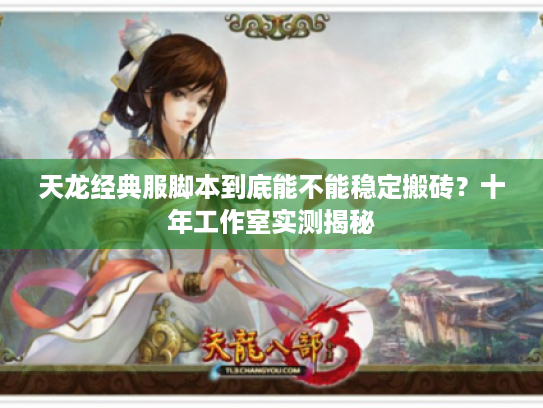 天龙经典服脚本到底能不能稳定搬砖?十年工作室实测揭秘 天龙经典服脚本到底能不能稳定搬砖?十年工作室实测揭秘