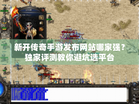 新开传奇手游发布网站哪家强?独家评测教你避坑选平台 新开传奇手游发布网站哪家强?独家评测教你避坑选平台