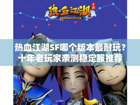 热血江湖SF哪个版本最耐玩?十年老玩家亲测稳定服推荐 热血江湖SF哪个版本最耐玩?十年老玩家亲测稳定服推荐