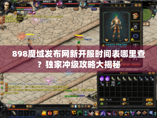 898魔域发布网新开服时间表哪里查?独家冲级攻略大揭秘 898魔域发布网新开服时间表哪里查?独家冲级攻略大揭秘