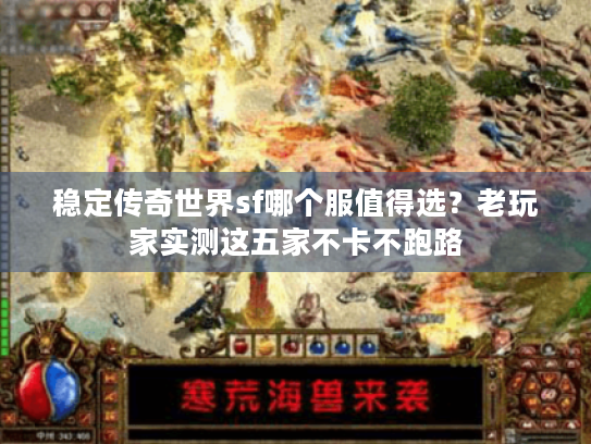 稳定传奇世界sf哪个服值得选?老玩家实测这五家不卡不跑路 稳定传奇世界sf哪个服值得选?老玩家实测这五家不卡不跑路