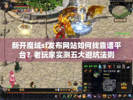 新开魔域sf发布网站如何找靠谱平台？老玩家实测五大避坑法则