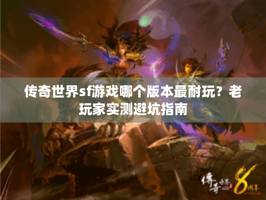 传奇世界sf游戏哪个版本最耐玩?老玩家实测避坑指南 传奇世界sf游戏哪个版本最耐玩?老玩家实测避坑指南