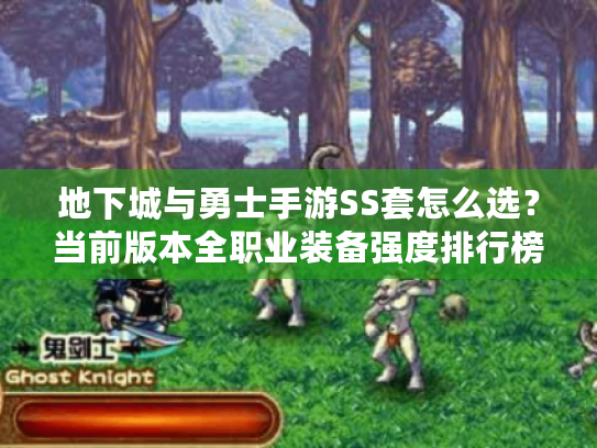 地下城与勇士手游SS套怎么选?当前版本全职业装备强度排行榜 地下城与勇士手游SS套怎么选?当前版本全职业装备强度排行榜