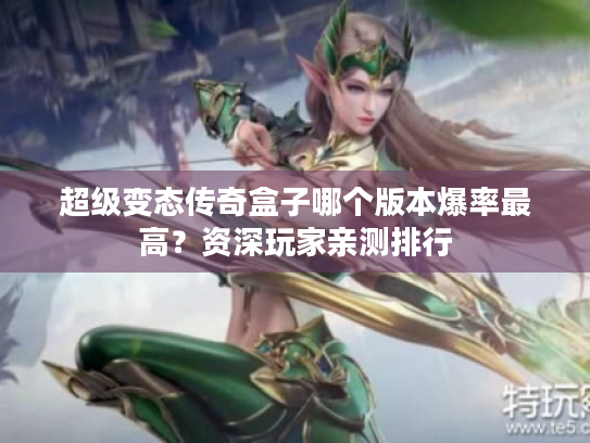 超级变态传奇盒子哪个版本爆率最高?资深玩家亲测排行 超级变态传奇盒子哪个版本爆率最高?资深玩家亲测排行