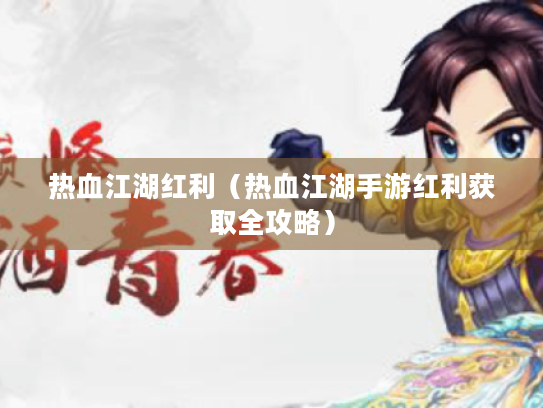 热血江湖红利(热血江湖手游红利获取全攻略) 热血江湖红利(热血江湖手游红利获取全攻略)