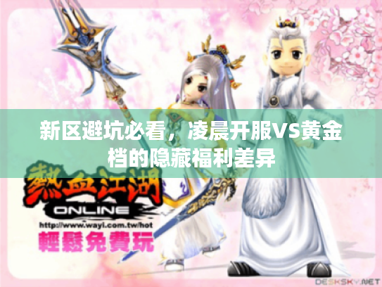 新区避坑必看,凌晨开服VS黄金档的隐藏福利差异 新区避坑必看,凌晨开服VS黄金档的隐藏福利差异
