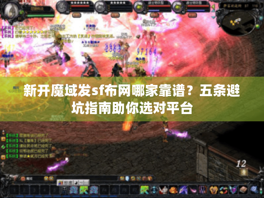 新开魔域发sf布网哪家靠谱?五条避坑指南助你选对平台 新开魔域发sf布网哪家靠谱?五条避坑指南助你选对平台