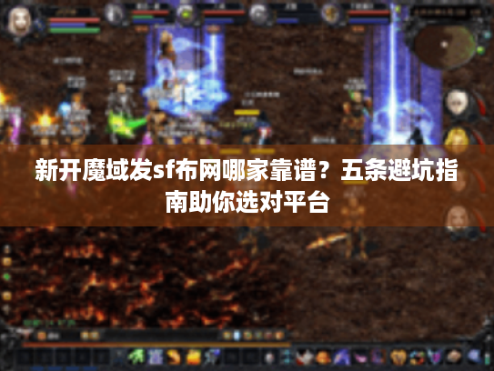 新开魔域发sf布网哪家靠谱?五条避坑指南助你选对平台 新开魔域发sf布网哪家靠谱?五条避坑指南助你选对平台