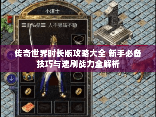 传奇世界时长版攻略大全 新手必备技巧与速刷战力全解析 传奇世界时长版攻略大全 新手必备技巧与速刷战力全解析