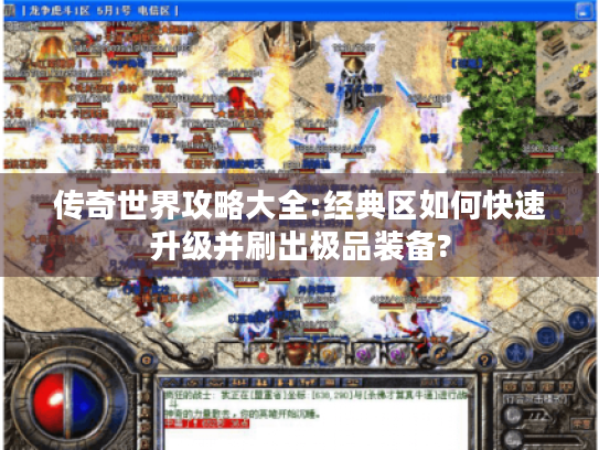 传奇世界攻略大全:经典区如何快速升级并刷出极品装备? 传奇世界攻略大全:经典区如何快速升级并刷出极品装备?