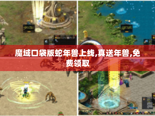 魔域口袋版蛇年兽上线,真送年兽,免费领取 魔域口袋版蛇年兽上线,真送年兽,免费领取