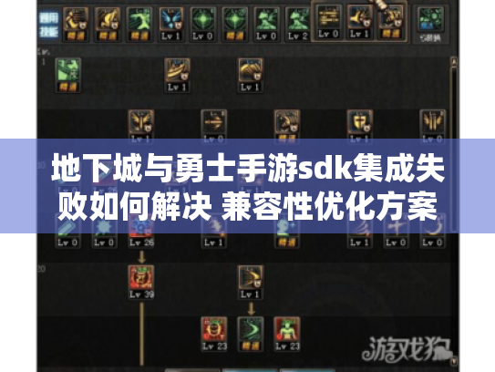 地下城与勇士手游sdk集成失败如何解决 兼容性优化方案解析 地下城与勇士手游sdk集成失败如何解决 兼容性优化方案解析