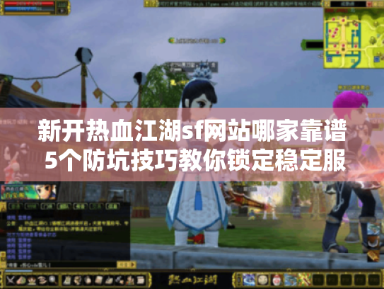 新开热血江湖sf网站哪家靠谱 5个防坑技巧教你锁定稳定服务器