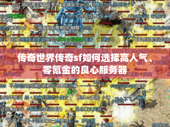 传奇世界传奇sf如何选择高人气、零氪金的良心服务器 传奇世界传奇sf如何选择高人气、零氪金的良心服务器