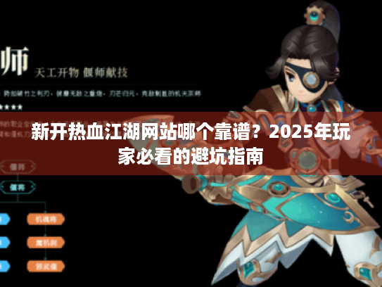 新开热血江湖网站哪个靠谱?2025年玩家必看的避坑指南 新开热血江湖网站哪个靠谱?2025年玩家必看的避坑指南