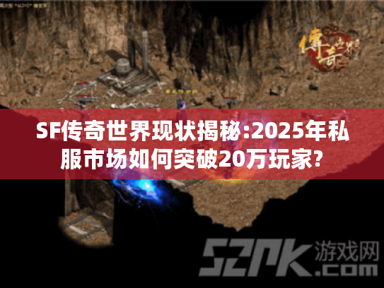 SF传奇世界现状揭秘:2025年私服市场如何突破20万玩家? SF传奇世界现状揭秘:2025年私服市场如何突破20万玩家?