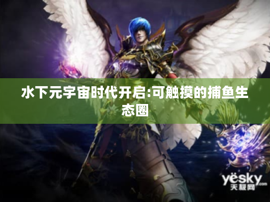 水下元宇宙时代开启:可触摸的捕鱼生态圈