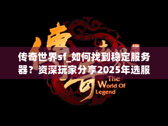 传奇世界sf_如何找到稳定服务器？资深玩家分享2025年选服经验