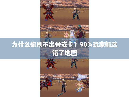 为什么你刷不出骨戒卡？90%玩家都选错了地图