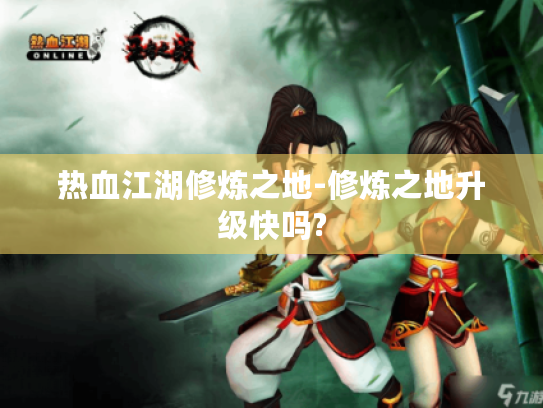 热血江湖修炼之地-修炼之地升级快吗? 热血江湖修炼之地-修炼之地升级快吗?