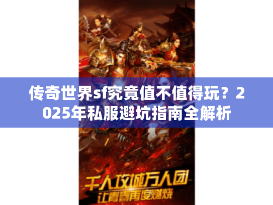 传奇世界sf究竟值不值得玩?2025年私服避坑指南全解析 传奇世界sf究竟值不值得玩?2025年私服避坑指南全解析