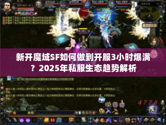 新开魔域SF如何做到开服3小时爆满?2025年私服生态趋势解析 新开魔域SF如何做到开服3小时爆满?2025年私服生态趋势解析
