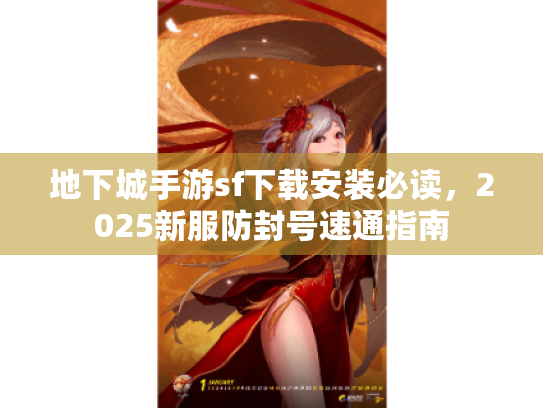 地下城手游sf下载安装必读,2025新服防封号速通指南 地下城手游sf下载安装必读,2025新服防封号速通指南