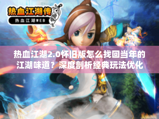 热血江湖2.0怀旧版怎么找回当年的江湖味道?深度剖析经典玩法优化 热血江湖2.0怀旧版怎么找回当年的江湖味道?深度剖析经典玩法优化