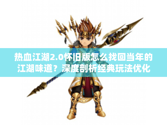 热血江湖2.0怀旧版怎么找回当年的江湖味道?深度剖析经典玩法优化 热血江湖2.0怀旧版怎么找回当年的江湖味道?深度剖析经典玩法优化