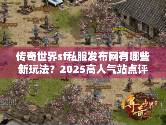 传奇世界sf私服发布网有哪些新玩法?2025高人气站点评测 传奇世界sf私服发布网有哪些新玩法?2025高人气站点评测