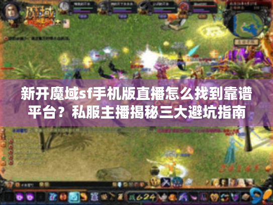 新开魔域sf手机版直播怎么找到靠谱平台?私服主播揭秘三大避坑指南 新开魔域sf手机版直播怎么找到靠谱平台?私服主播揭秘三大避坑指南