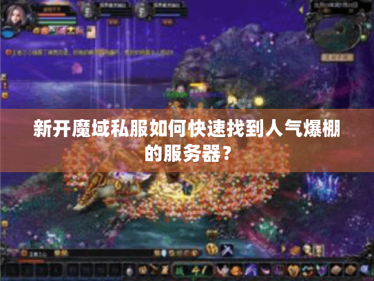新开魔域私服如何快速找到人气爆棚的服务器? 新开魔域私服如何快速找到人气爆棚的服务器?