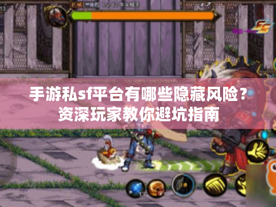 手游私sf平台有哪些隐藏风险?资深玩家教你避坑指南 手游私sf平台有哪些隐藏风险?资深玩家教你避坑指南