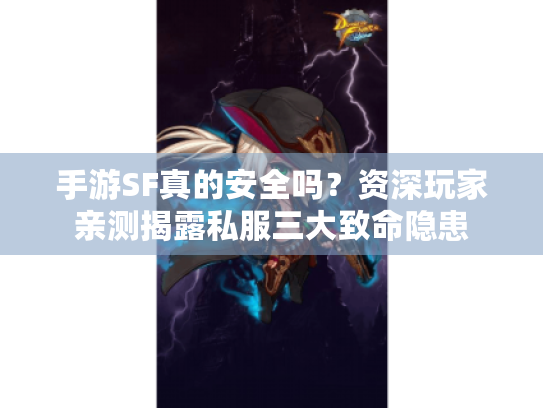 手游SF真的安全吗?资深玩家亲测揭露私服三大致命隐患 手游SF真的安全吗?资深玩家亲测揭露私服三大致命隐患